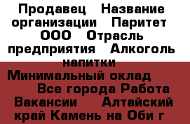 Продавец › Название организации ­ Паритет, ООО › Отрасль предприятия ­ Алкоголь, напитки › Минимальный оклад ­ 22 000 - Все города Работа » Вакансии   . Алтайский край,Камень-на-Оби г.